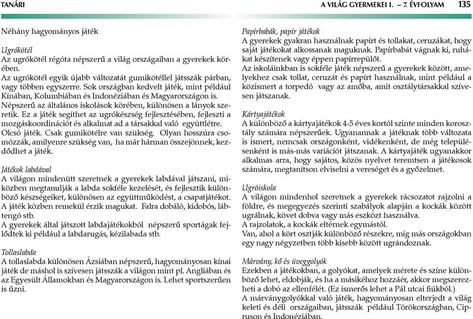 Népszerű az általános iskolások körében, különösen a lányok szeretik. Ez a játék segíthet az ugrókészség fejlesztésében, fejleszti a mozgáskoordinációt és alkalmat ad a társakkal való együttlétre.