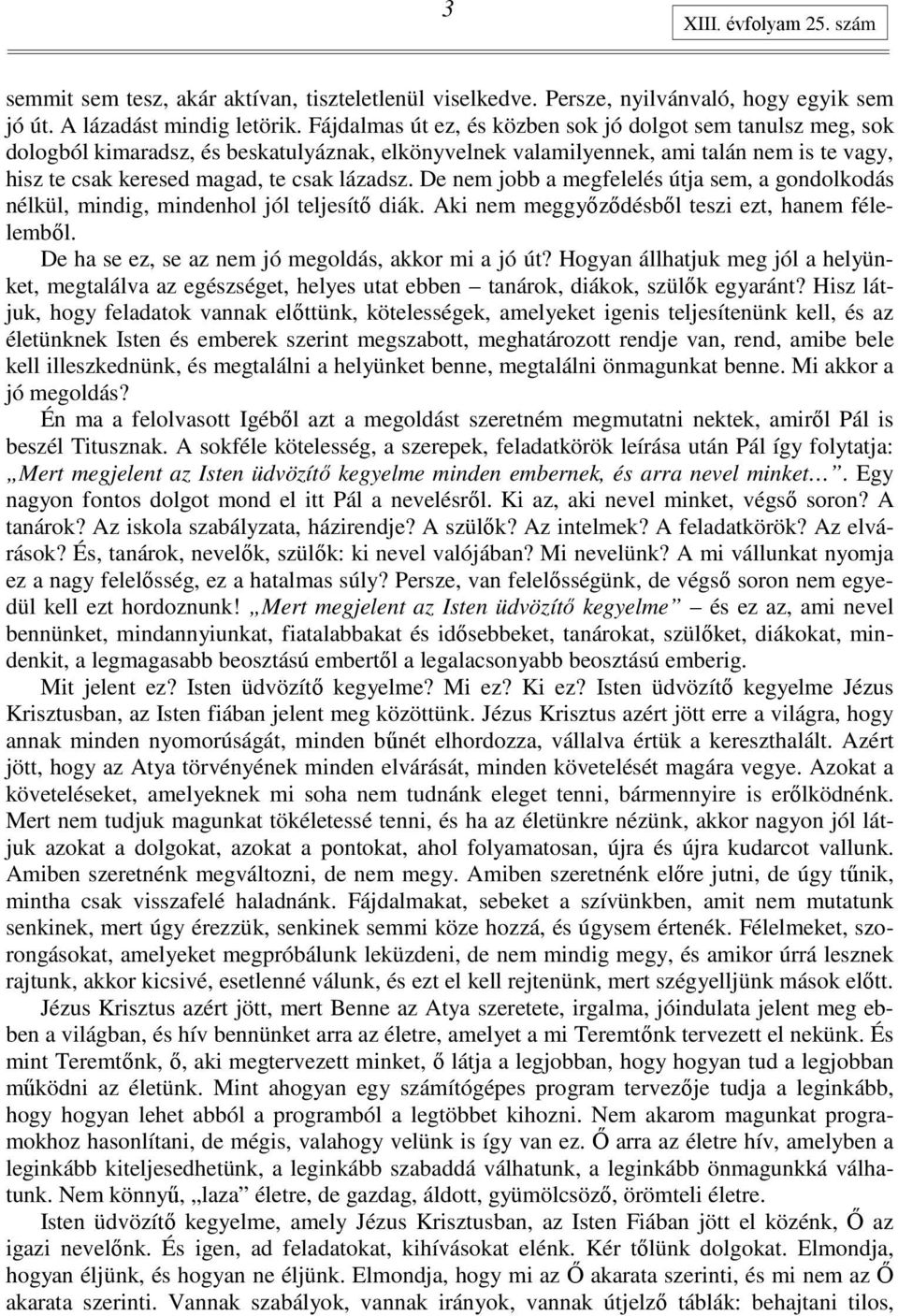 De nem jobb a megfelelés útja sem, a gondolkodás nélkül, mindig, mindenhol jól teljesítı diák. Aki nem meggyızıdésbıl teszi ezt, hanem félelembıl. De ha se ez, se az nem jó megoldás, akkor mi a jó út?