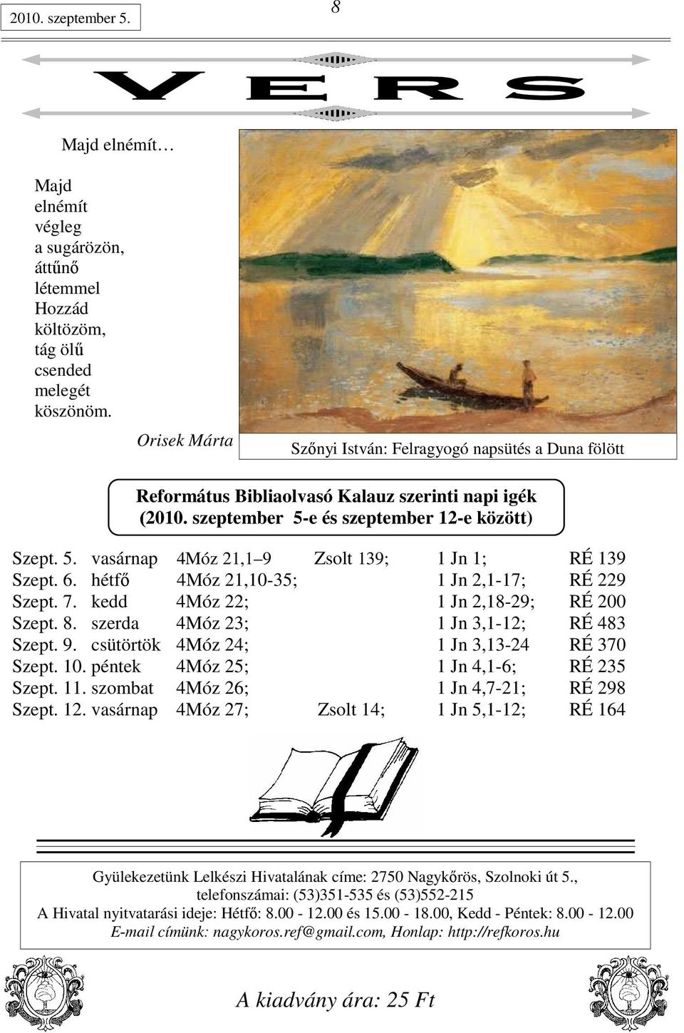 6. hétfı 4Móz 21,10-35; 1 Jn 2,1-17; RÉ 229 Szept. 7. kedd 4Móz 22; 1 Jn 2,18-29; RÉ 200 Szept. 8. szerda 4Móz 23; 1 Jn 3,1-12; RÉ 483 Szept. 9. csütörtök 4Móz 24; 1 Jn 3,13-24 RÉ 370 Szept. 10.