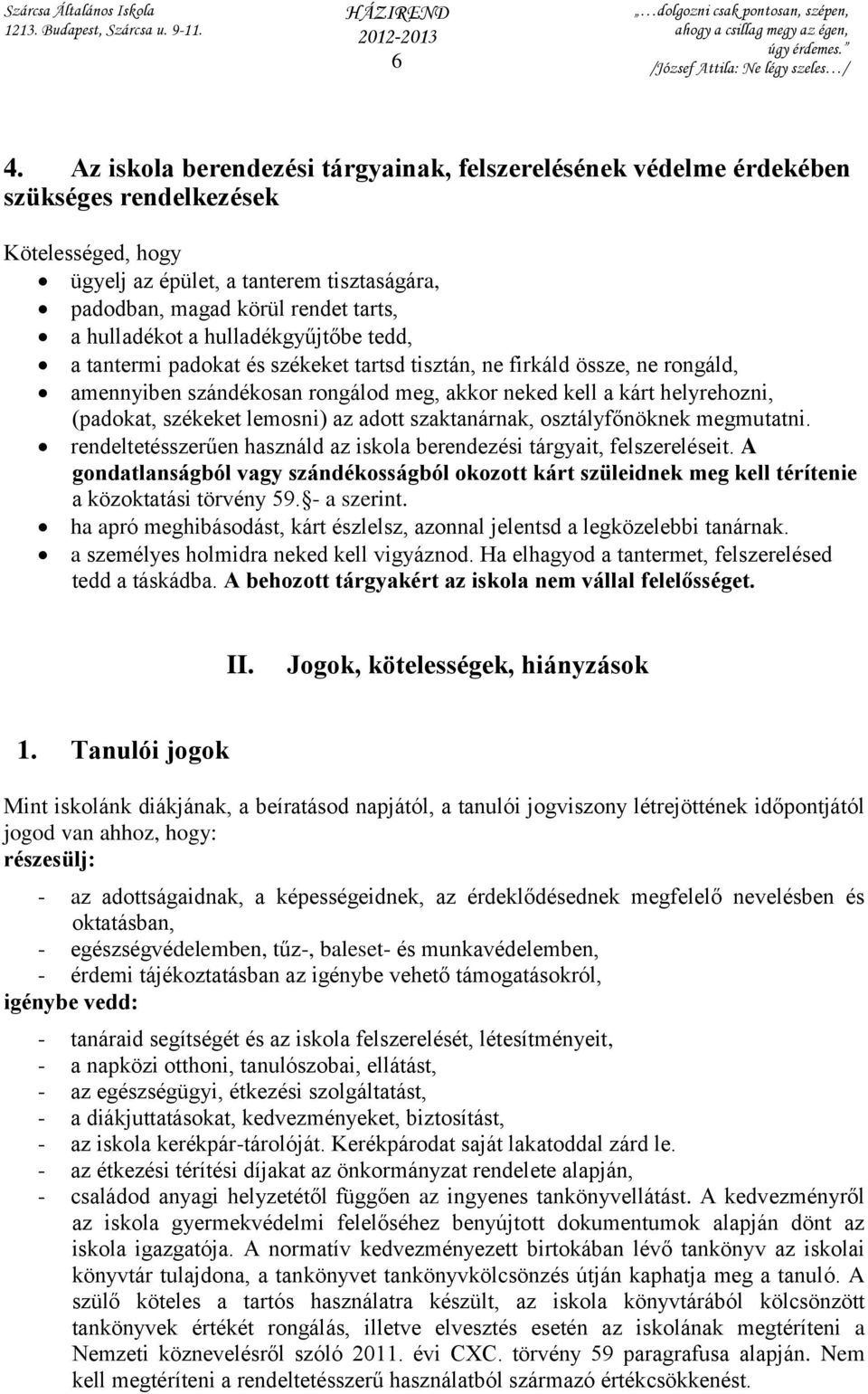 székeket lemosni) az adott szaktanárnak, osztályfőnöknek megmutatni. rendeltetésszerűen használd az iskola berendezési tárgyait, felszereléseit.