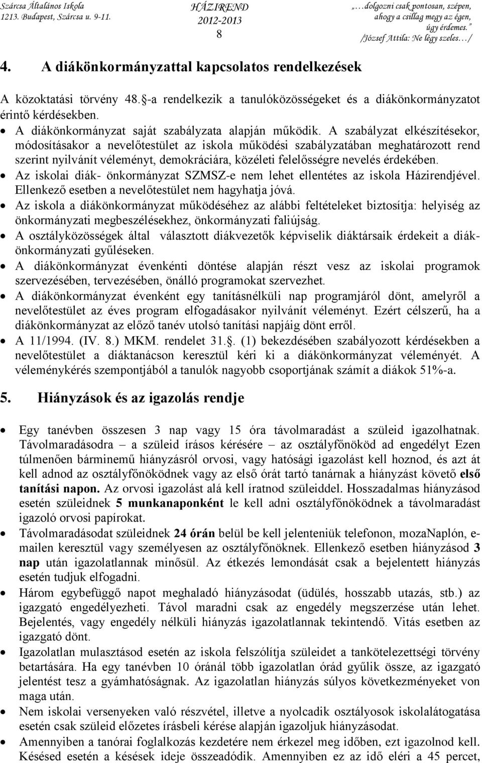 A szabályzat elkészítésekor, módosításakor a nevelőtestület az iskola működési szabályzatában meghatározott rend szerint nyilvánít véleményt, demokráciára, közéleti felelősségre nevelés érdekében.