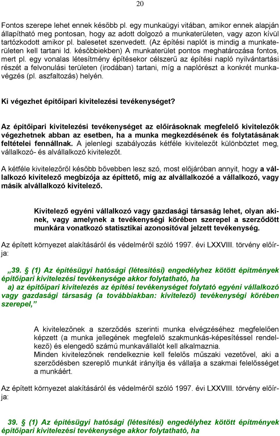 egy vonalas létesítmény építésekor célszerű az építési napló nyilvántartási részét a felvonulási területen (irodában) tartani, míg a naplórészt a konkrét munkavégzés (pl. aszfaltozás) helyén.