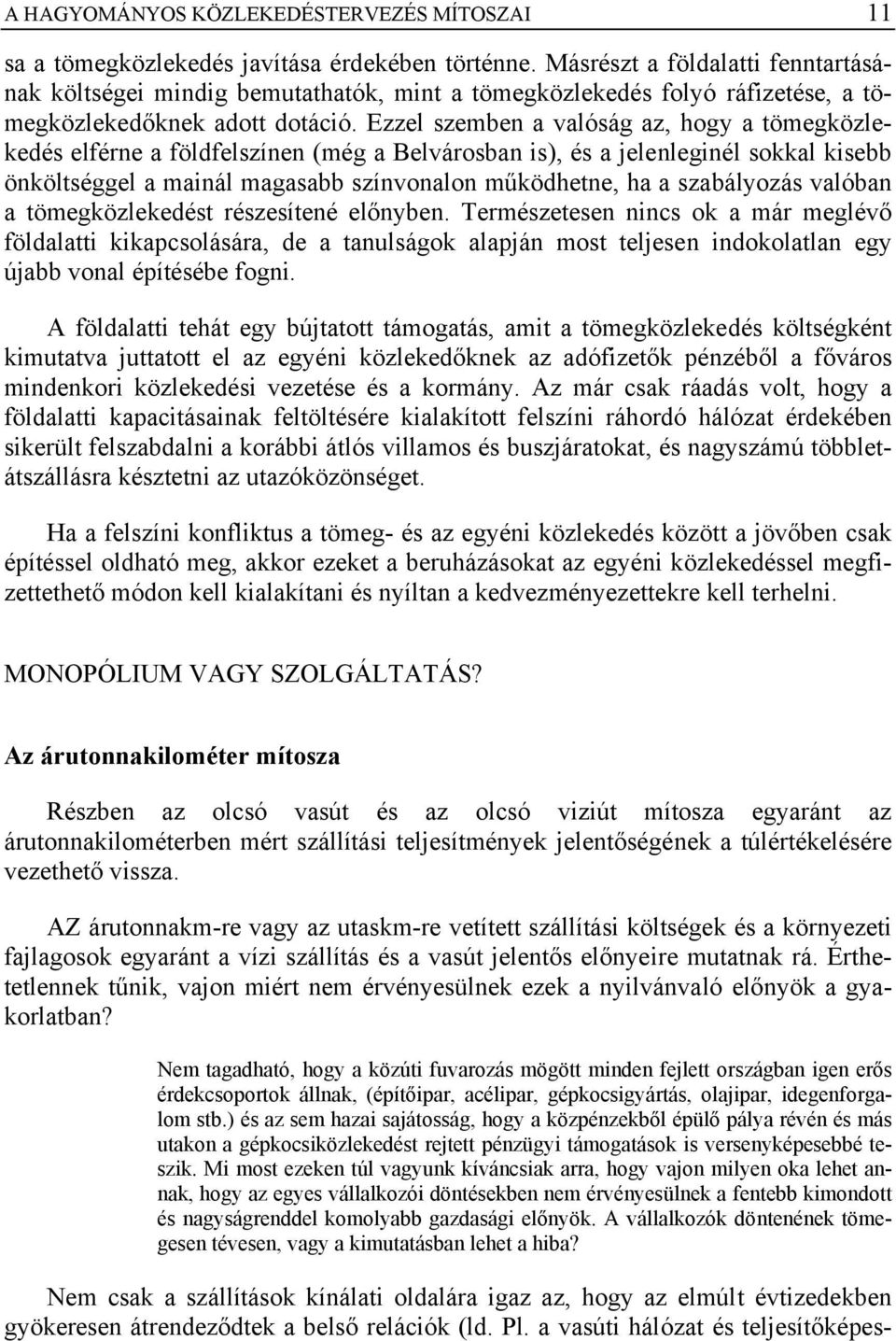 Ezzel szemben a valóság az, hogy a tömegközlekedés elférne a földfelszínen (még a Belvárosban is), és a jelenleginél sokkal kisebb önköltséggel a mainál magasabb színvonalon működhetne, ha a