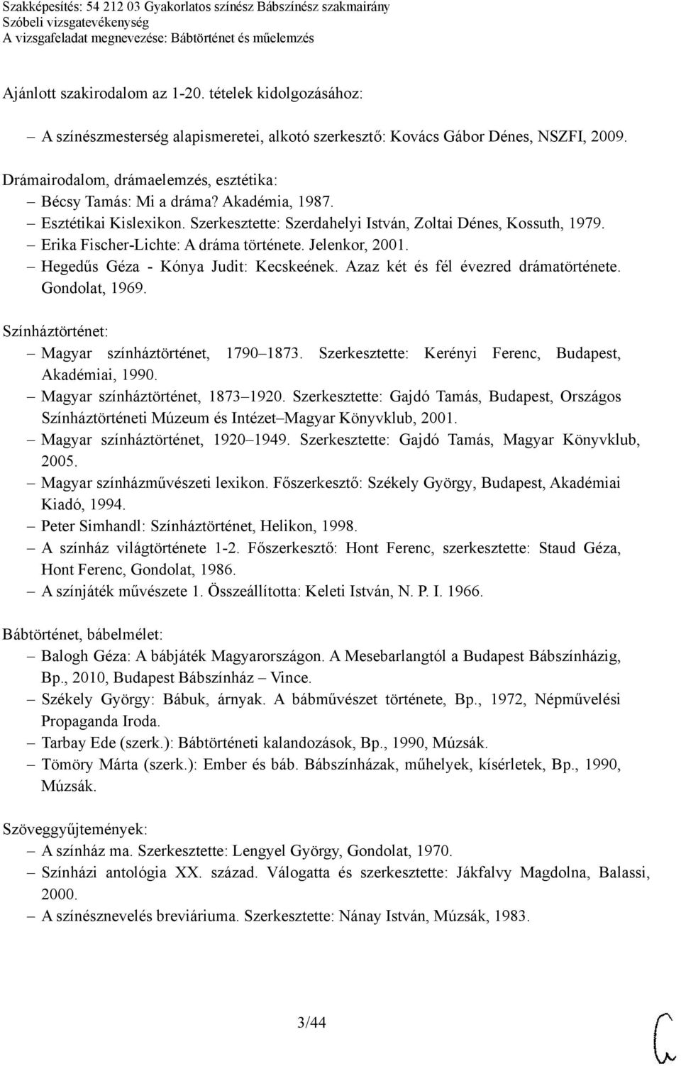 Erika Fischer-Lichte: A dráma története. Jelenkor, 2001. Hegedűs Géza - Kónya Judit: Kecskeének. Azaz két és fél évezred drámatörténete. Gondolat, 1969.