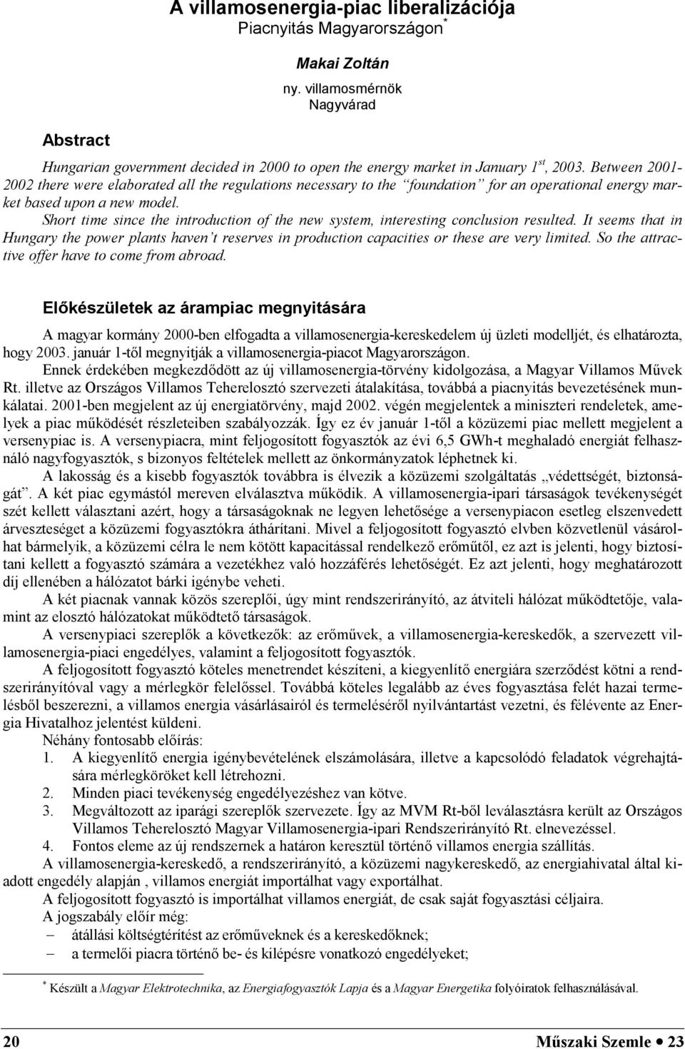 Short time since the introduction of the new sstem, interesting conclusion resulted. It seems that in Hungar the power plants haven t reserves in production capacities or these are ver limited.