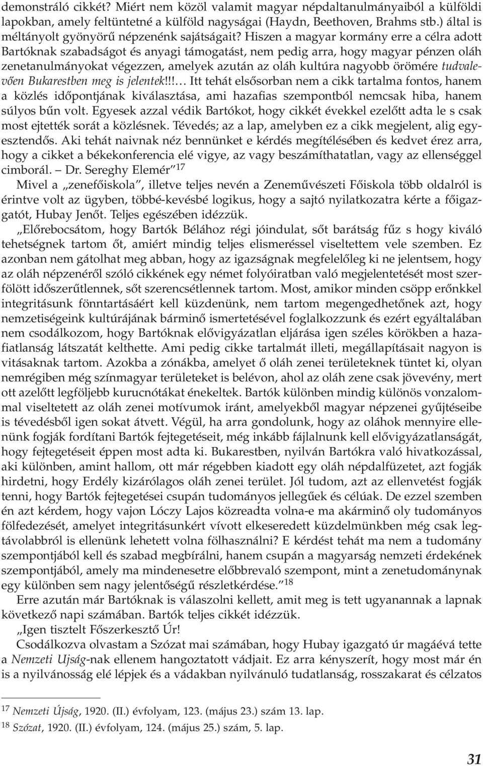 Hiszen a magyar kormány erre a célra adott Bartóknak szabadságot és anyagi támogatást, nem pedig arra, hogy magyar pénzen oláh zenetanulmányokat végezzen, amelyek azután az oláh kultúra nagyobb