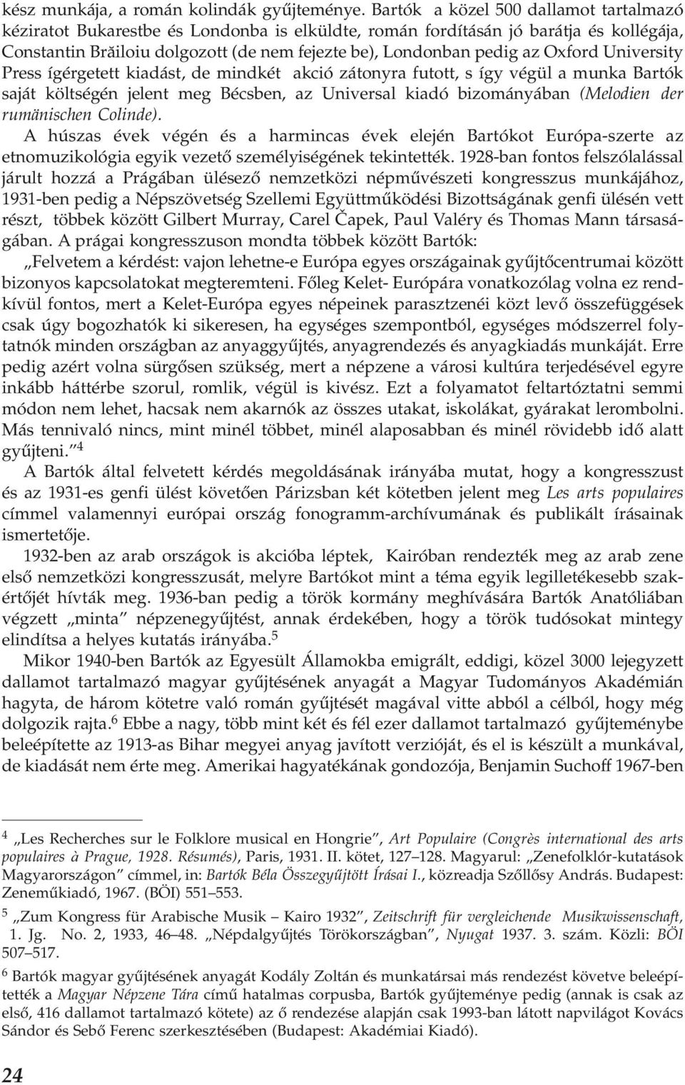 Oxford University Press ígérgetett kiadást, de mindkét akció zátonyra futott, s így végül a munka Bartók saját költségén jelent meg Bécsben, az Universal kiadó bizományában (Melodien der rumänischen