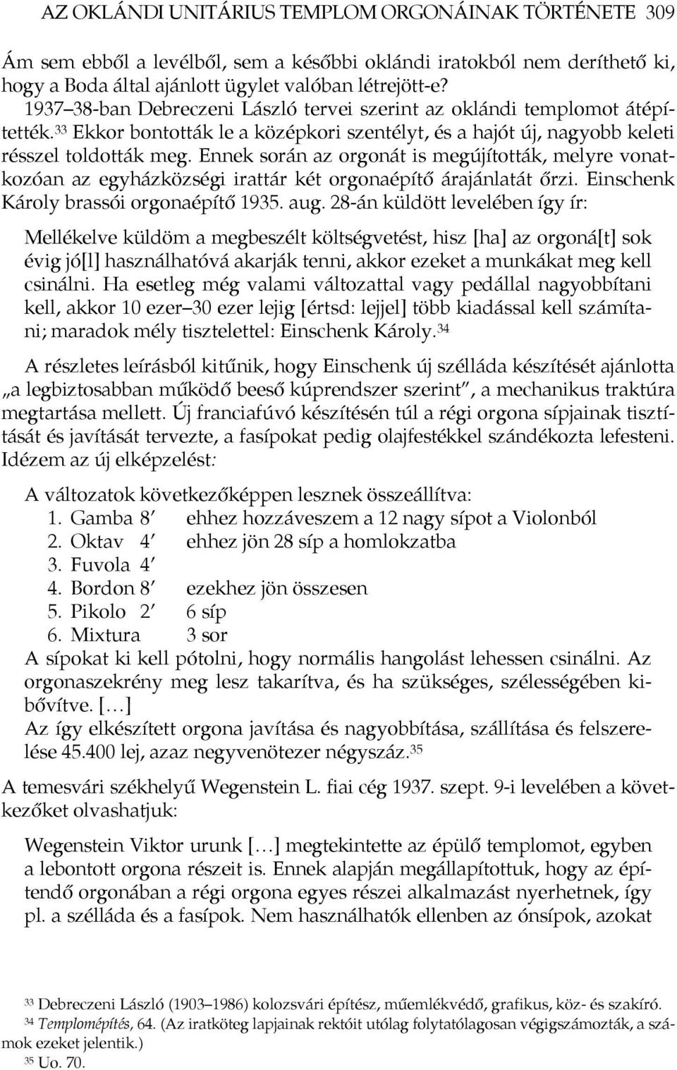 Ennek során az orgonát is megújították, melyre vonatkozóan az egyházközségi irattár két orgonaépítő árajánlatát őrzi. Einschenk Károly brassói orgonaépítő 1935. aug.