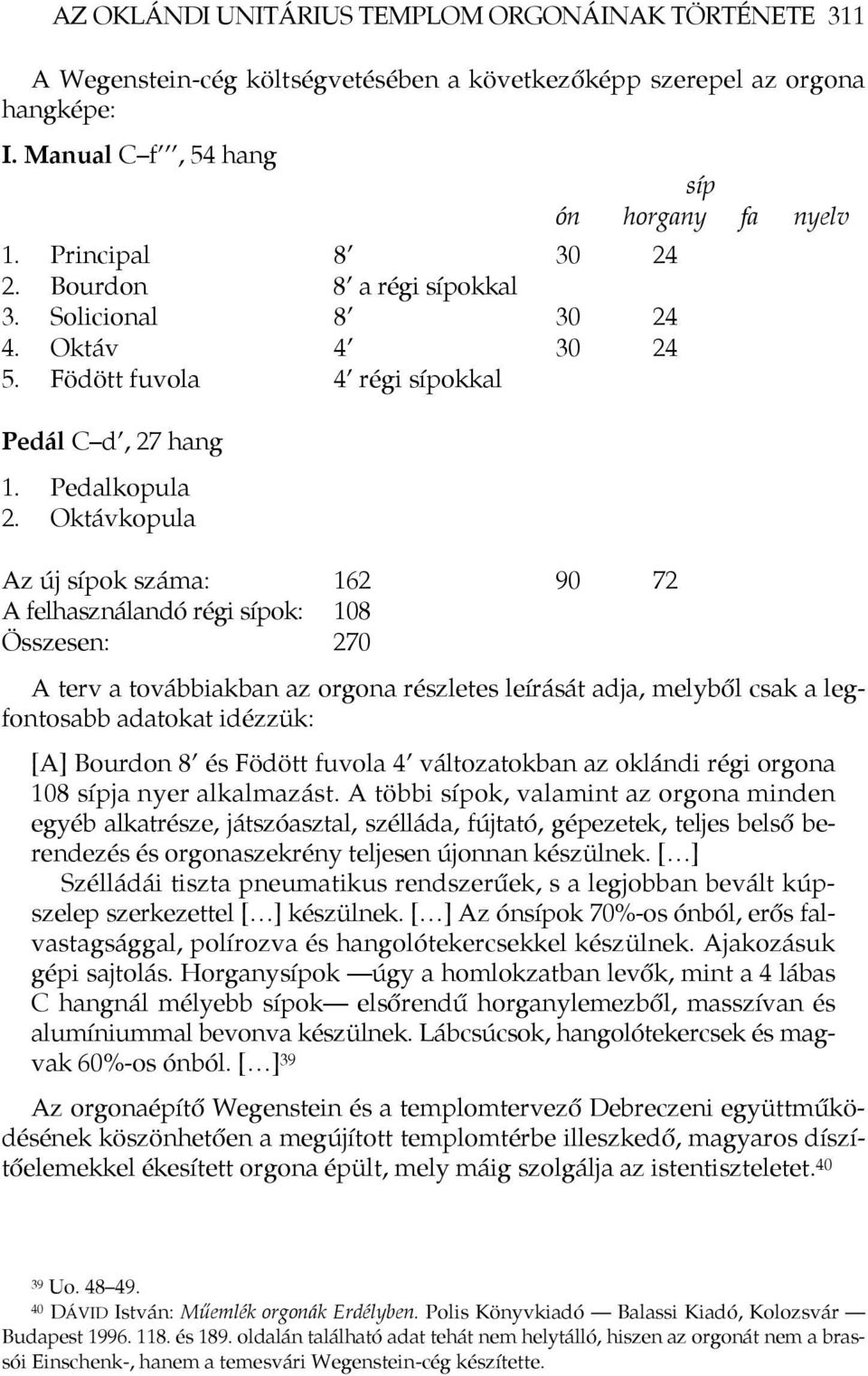 Oktávkopula Az új sípok száma: 162 90 72 A felhasználandó régi sípok: 108 Összesen: 270 A terv a továbbiakban az orgona részletes leírását adja, melyből csak a legfontosabb adatokat idézzük: [A]