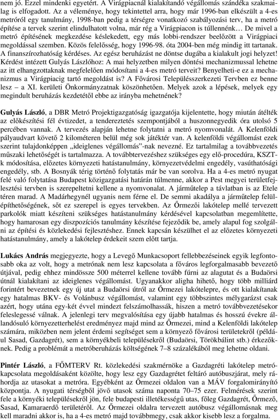 elindulhatott volna, már rég a Virágpiacon is túllennénk De mivel a metró építésének megkezdése késlekedett, egy más lobbi-rendszer beelőzött a Virágpiaci megoldással szemben.