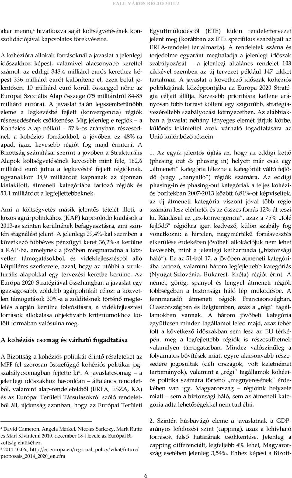 belül jelentősen, 10 milliárd euró körüli összeggel nőne az Európai Szociális Alap összege (75 milliárdról 84-85 milliárd euróra).