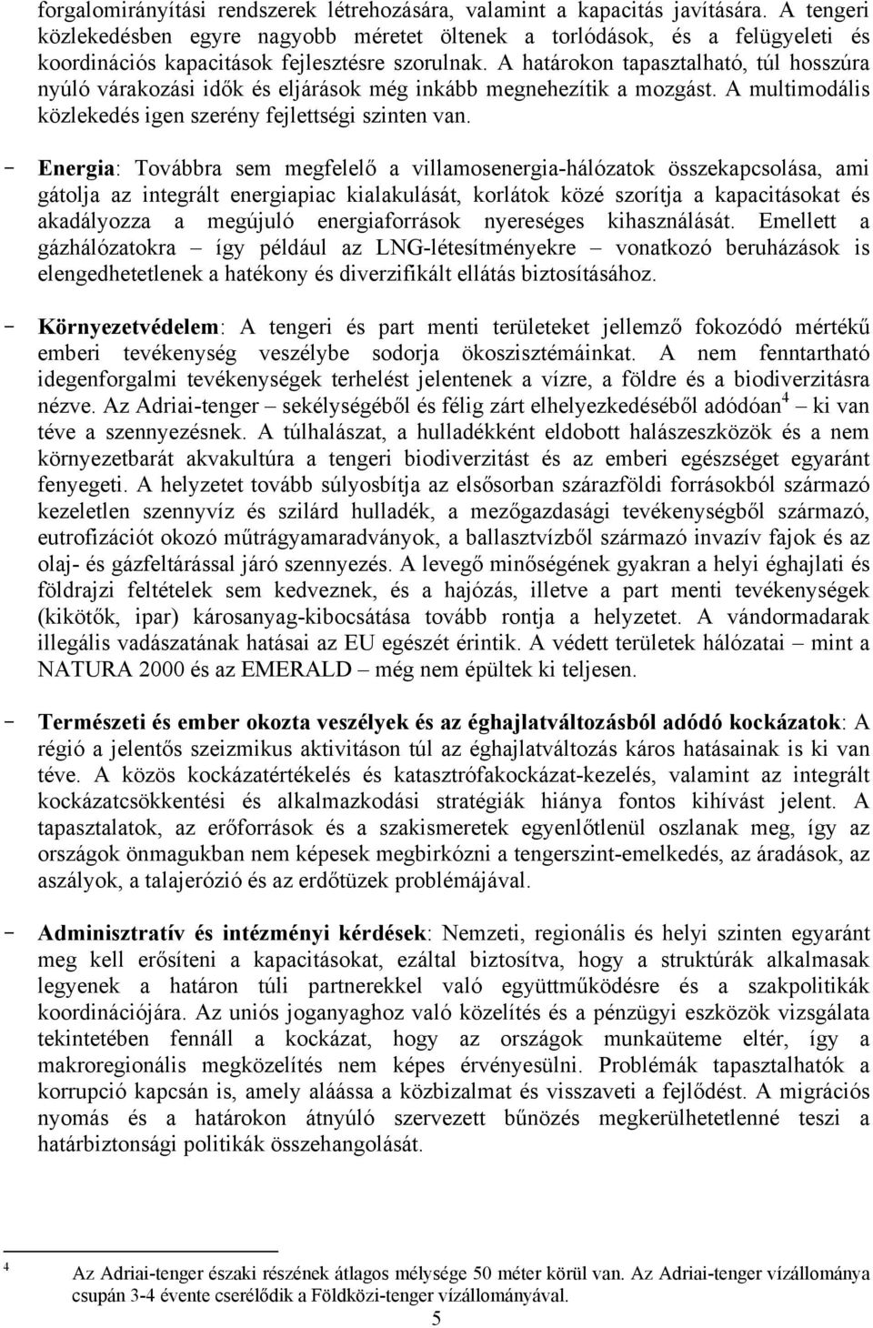 A határokon tapasztalható, túl hosszúra nyúló várakozási idők és eljárások még inkább megnehezítik a mozgást. A multimodális közlekedés igen szerény fejlettségi szinten van.