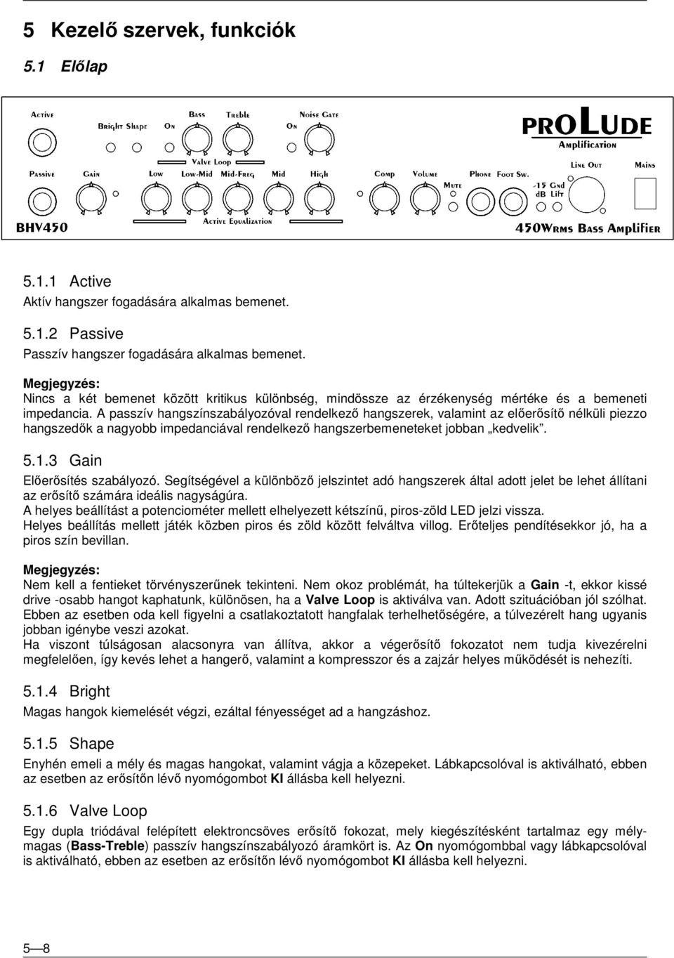 A passzív hangszínszabályozóval rendelkező hangszerek, valamint az előerősítő nélküli piezzo hangszedők a nagyobb impedanciával rendelkező hangszerbemeneteket jobban kedvelik. 5.1.