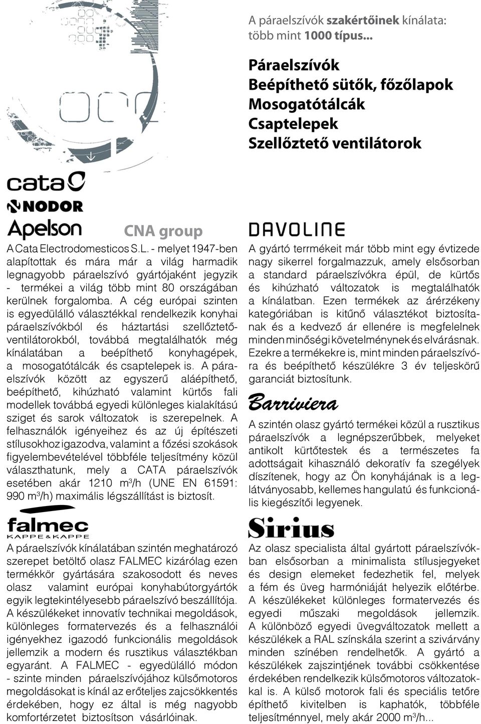 A cég európai szinten is egyedülálló választékkal rendelkezik konyhai ból és háztartási szellőztetőventilátorokból, továbbá megtalálhatók még kínálatában a beépíthető konyhagépek, a mosogatótálcák és