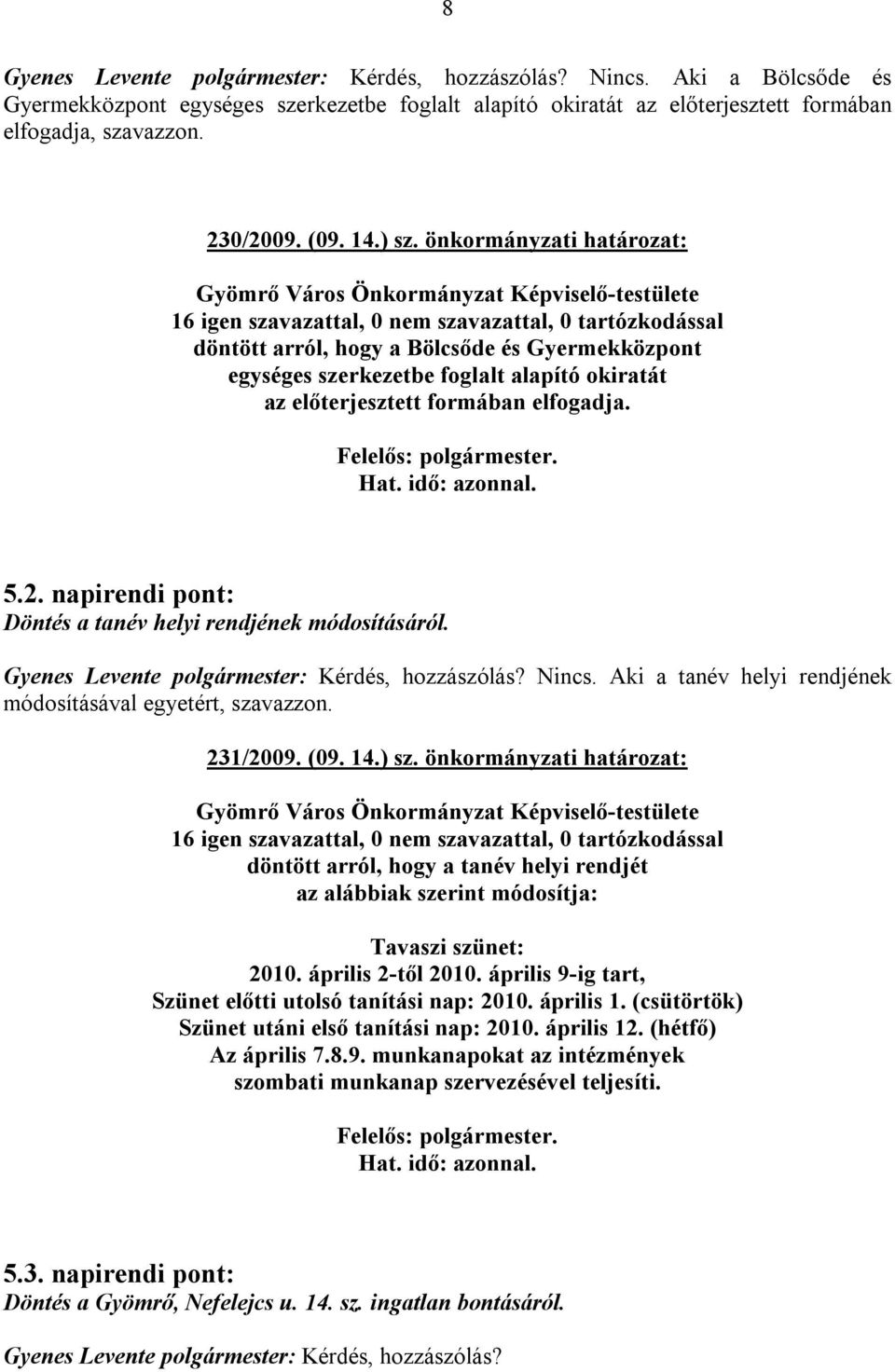 napirendi pont: Döntés a tanév helyi rendjének módosításáról. Gyenes Levente polgármester: Kérdés, hozzászólás? Nincs. Aki a tanév helyi rendjének módosításával egyetért, szavazzon. 231/2009. (09. 14.