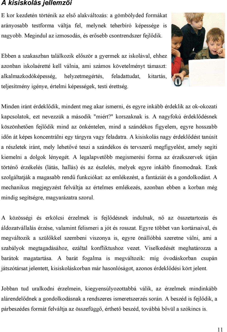 Ebben a szakaszban találkozik először a gyermek az iskolával, ehhez azonban iskolaéretté kell válnia, ami számos követelményt támaszt: alkalmazkodóképesség, helyzetmegértés, feladattudat, kitartás,