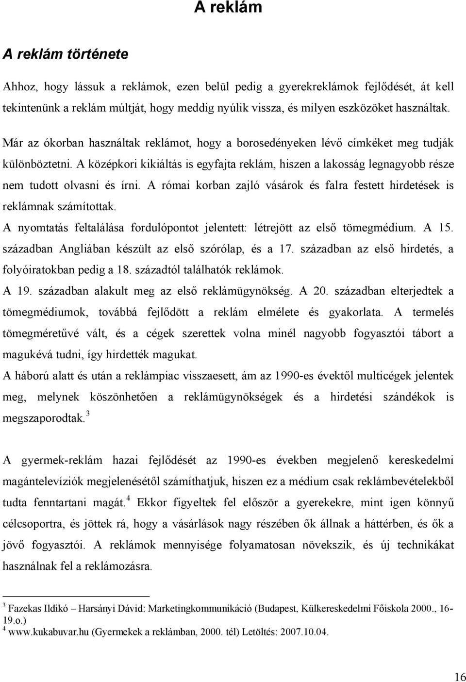 A középkori kikiáltás is egyfajta reklám, hiszen a lakosság legnagyobb része nem tudott olvasni és írni. A római korban zajló vásárok és falra festett hirdetések is reklámnak számítottak.