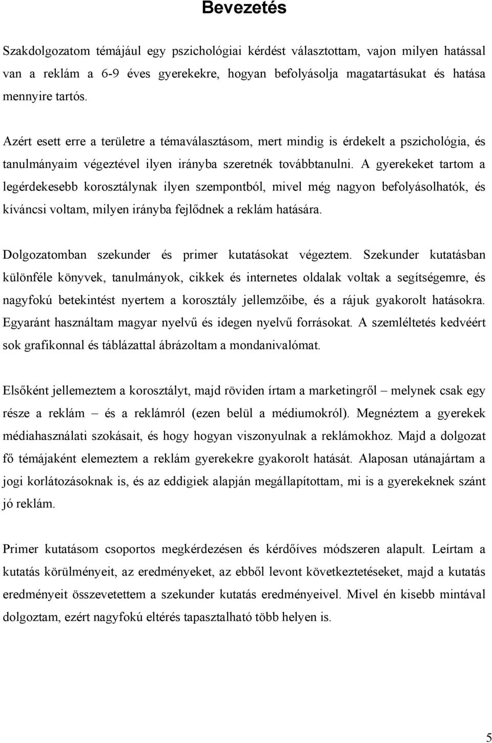 A gyerekeket tartom a legérdekesebb korosztálynak ilyen szempontból, mivel még nagyon befolyásolhatók, és kíváncsi voltam, milyen irányba fejlődnek a reklám hatására.