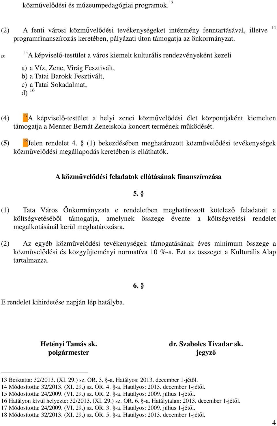 (3) 15 A képviselő-testület a város kiemelt kulturális rendezvényeként kezeli a) a Víz, Zene, Virág Fesztivált, b) a Tatai Barokk Fesztivált, c) a Tatai Sokadalmat, d) 16 (4) (5) 17 A