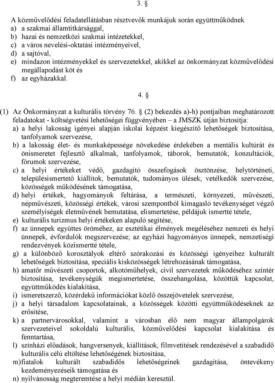 (2) bekezdés a)-h) pontjaiban meghatározott feladatokat - költségvetési lehetőségei függvényében a JMSZK útján biztosítja: a) a helyi lakosság igényei alapján iskolai képzést kiegészítő lehetőségek