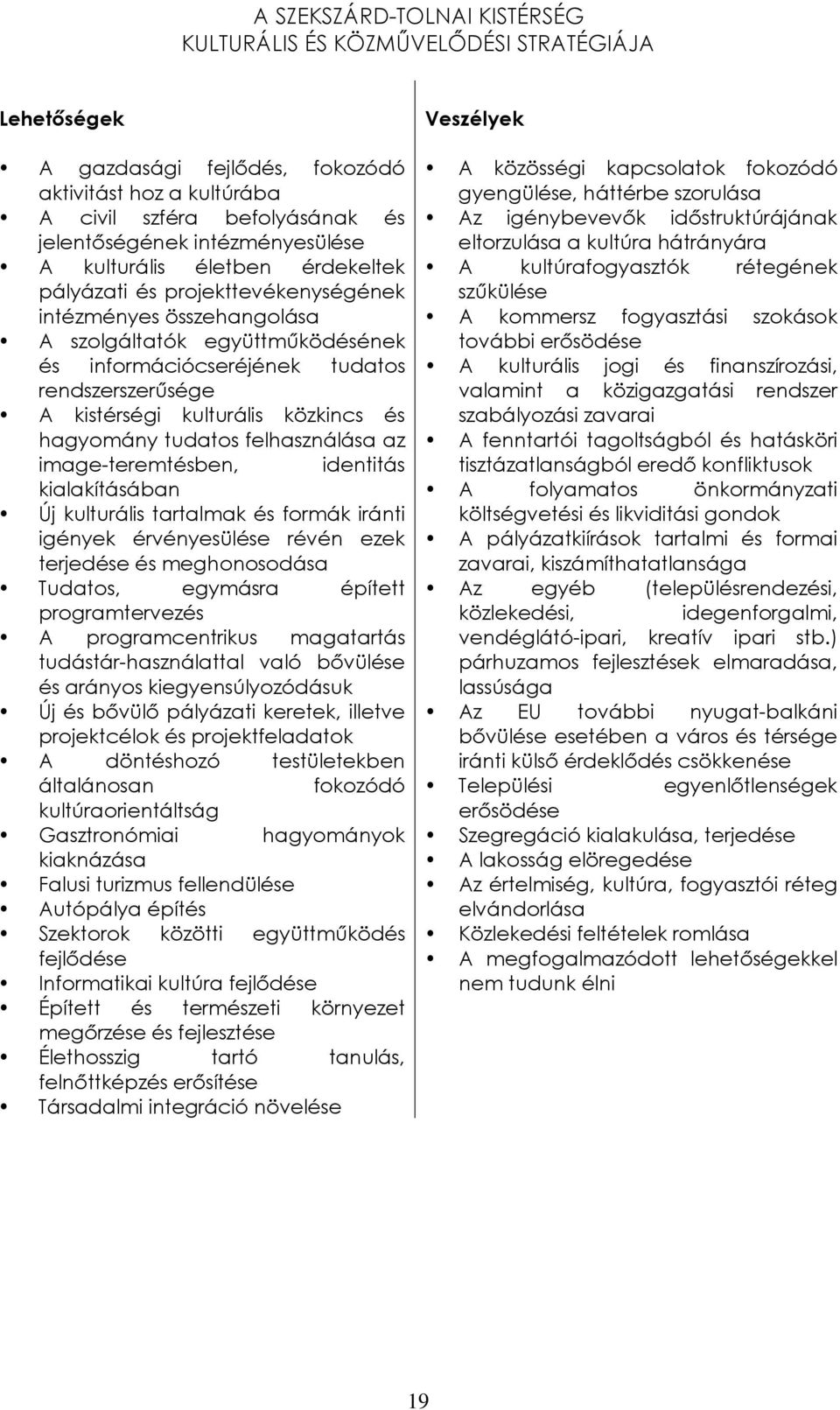 felhasználása az image-teremtésben, identitás kialakításában Új kulturális tartalmak és formák iránti igények érvényesülése révén ezek terjedése és meghonosodása Tudatos, egymásra épített