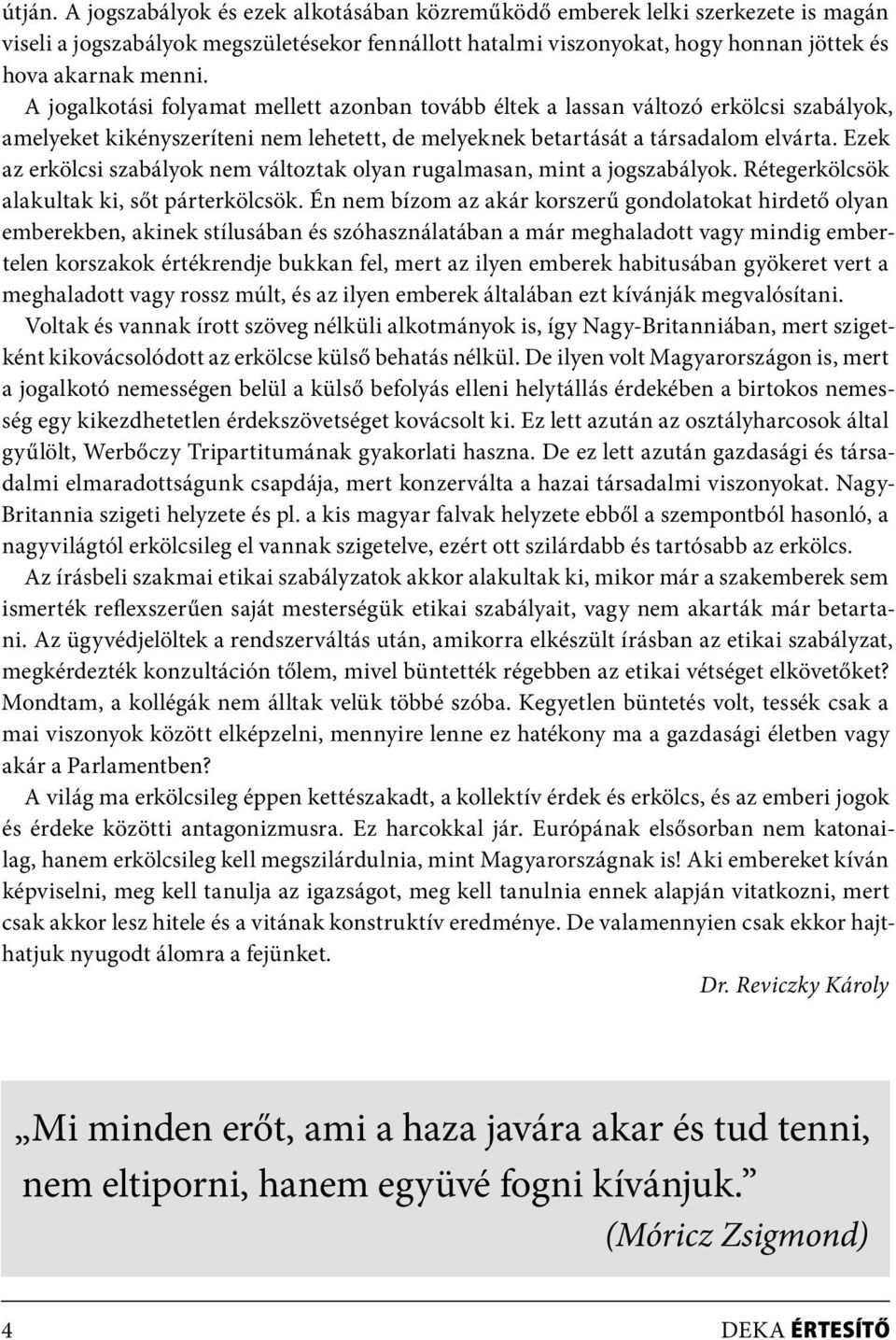 Ezek az erkölcsi szabályok nem változtak olyan rugalmasan, mint a jogszabályok. Rétegerkölcsök alakultak ki, sőt párterkölcsök.