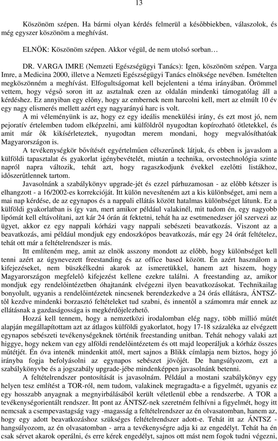 Elfogultságomat kell bejelenteni a téma irányában. Örömmel vettem, hogy végső soron itt az asztalnak ezen az oldalán mindenki támogatólag áll a kérdéshez.