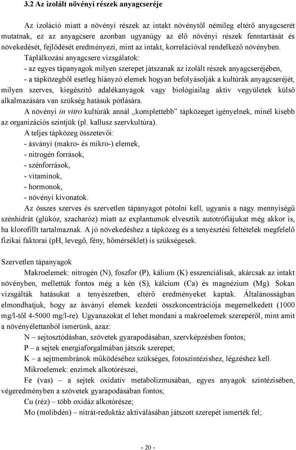 Táplálkozási anyagcsere vizsgálatok: - az egyes tápanyagok milyen szerepet játszanak az izolált részek anyagcseréjében, - a tápközegből esetleg hiányzó elemek hogyan befolyásolják a kultúrák