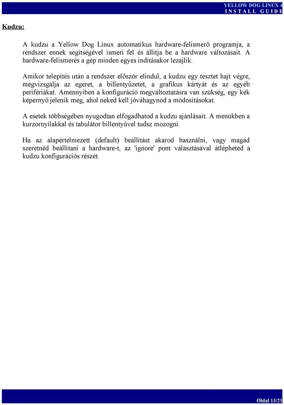 Amikor telepítés után a rendszer először elindul, a kudzu egy tesztet hajt végre, megvizsgálja az egeret, a billentyűzetet, a grafikus kártyát és az egyéb perifériákat.