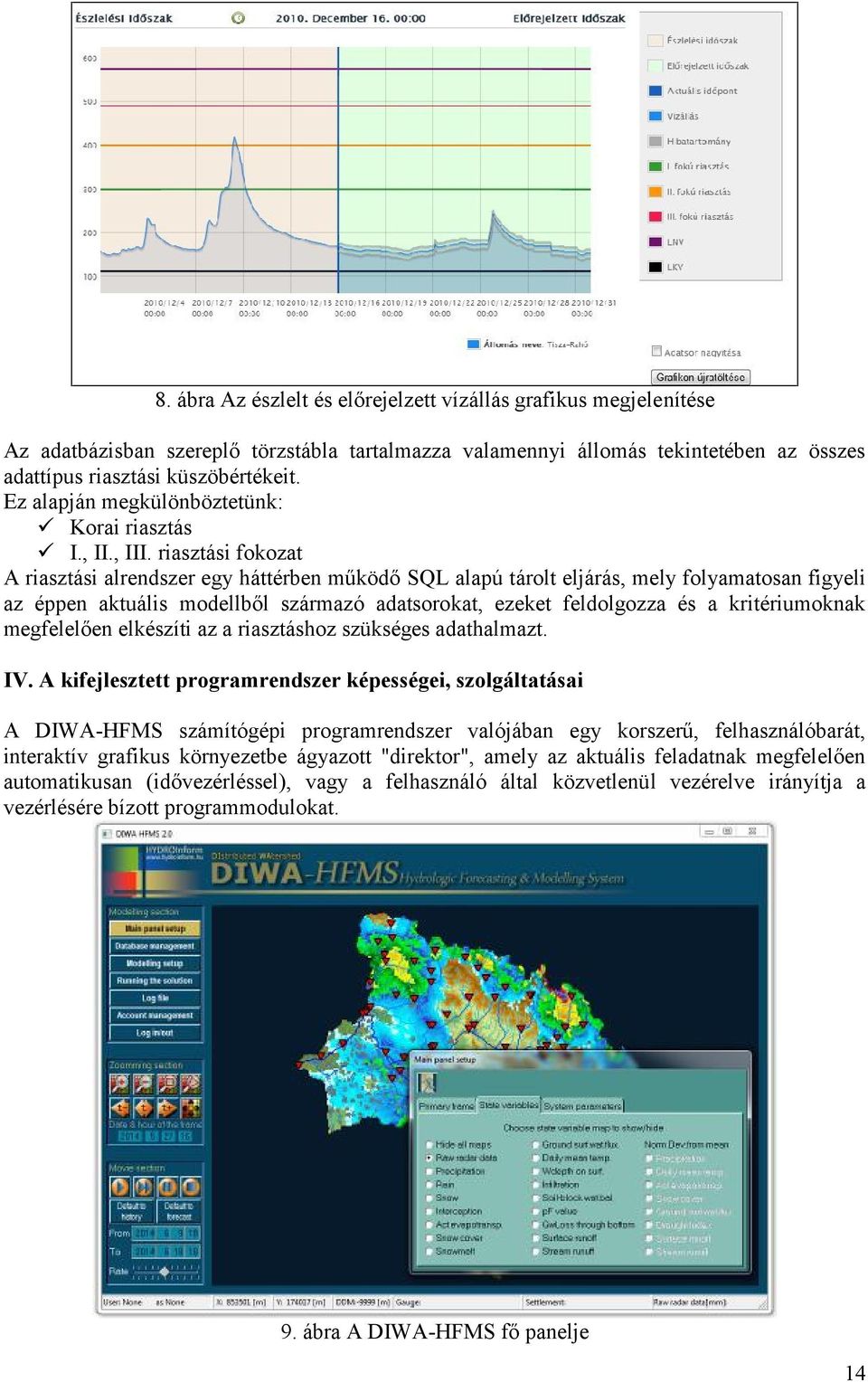 riasztási fokozat A riasztási alrendszer egy háttérben működő SQL alapú tárolt eljárás, mely folyamatosan figyeli az éppen aktuális modellből származó adatsorokat, ezeket feldolgozza és a