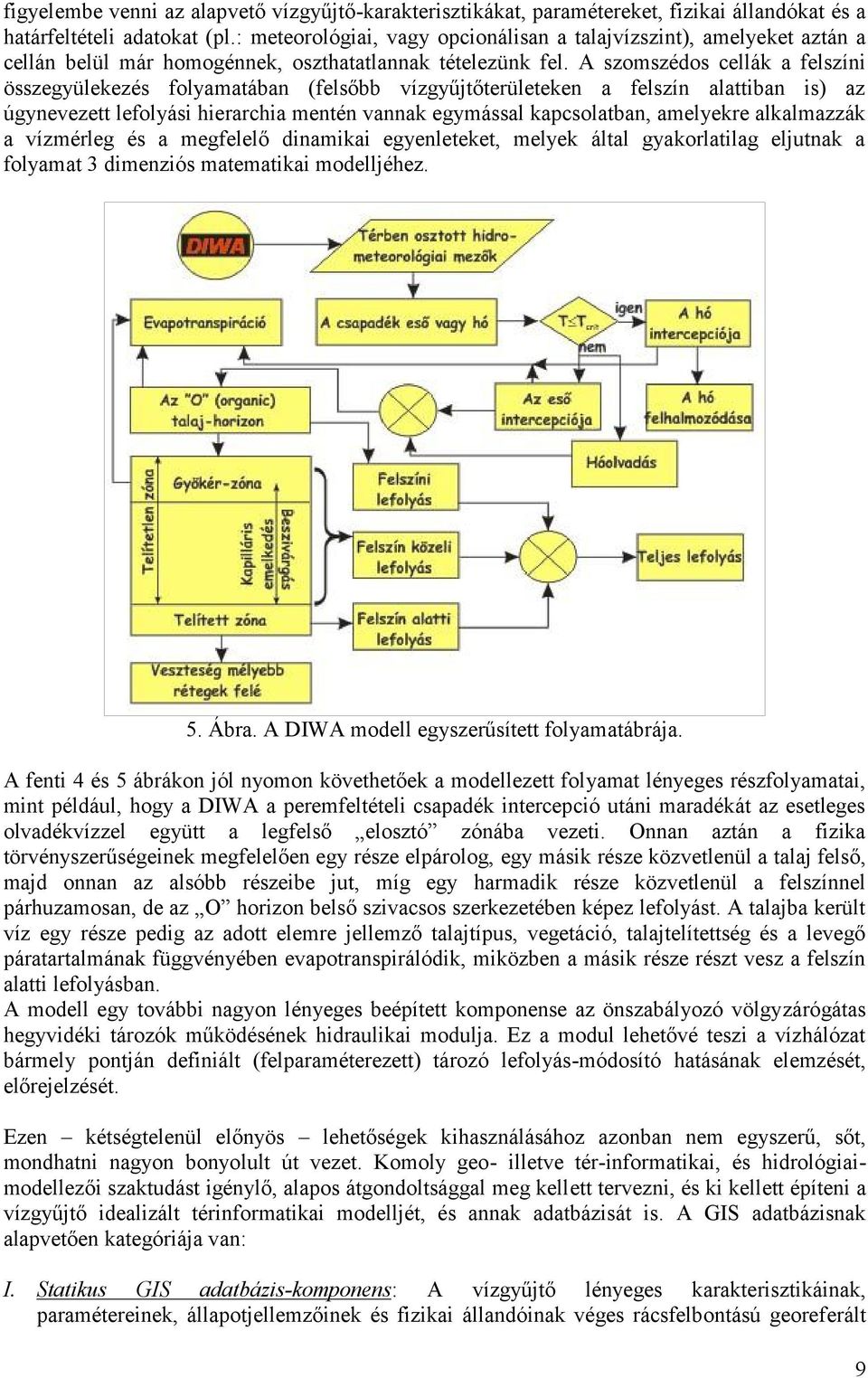 A szomszédos cellák a felszíni összegyülekezés folyamatában (felsőbb vízgyűjtőterületeken a felszín alattiban is) az úgynevezett lefolyási hierarchia mentén vannak egymással kapcsolatban, amelyekre