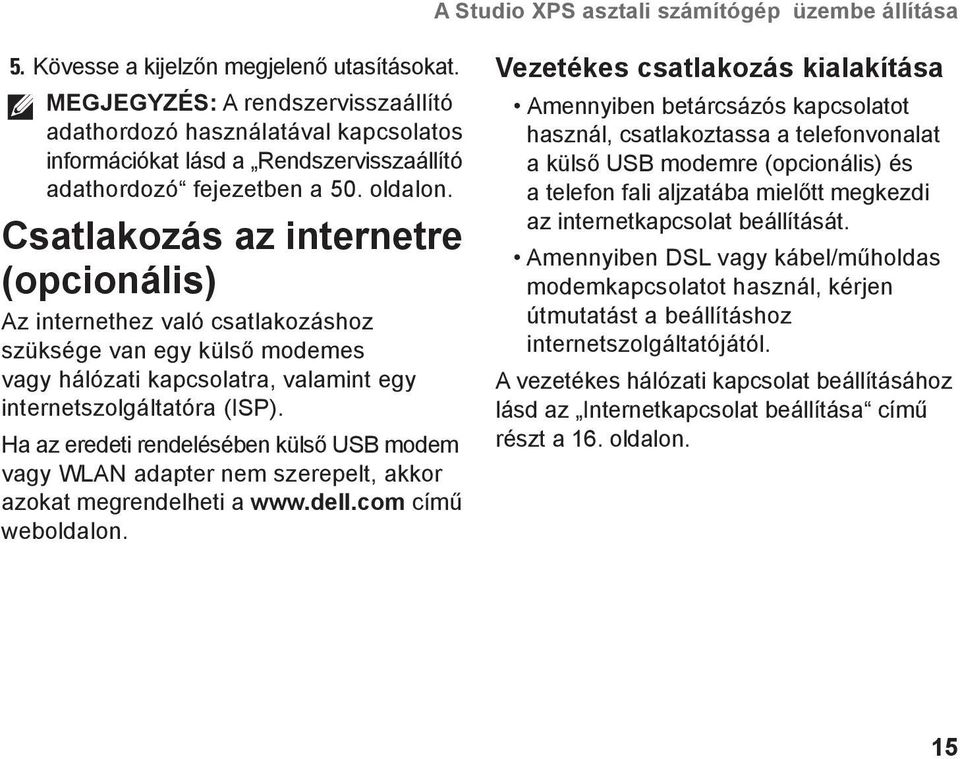 Csatlakozás az internetre (opcionális) Az internethez való csatlakozáshoz szüksége van egy külső modemes vagy hálózati kapcsolatra, valamint egy internetszolgáltatóra (ISP).