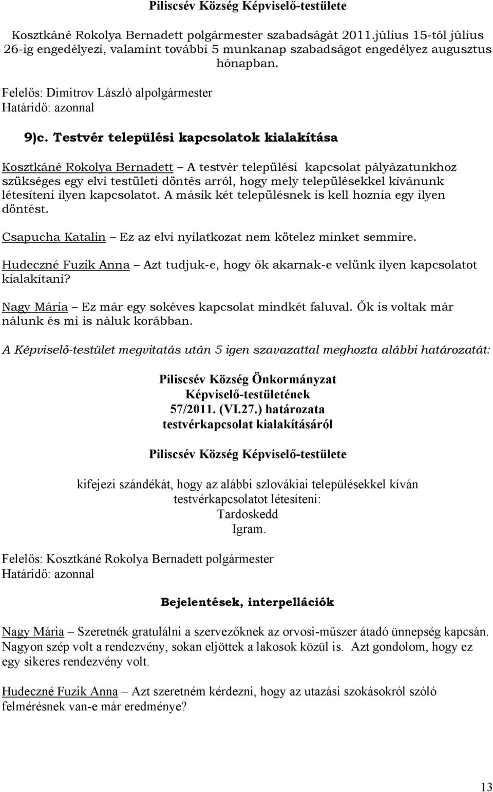 Testvér települési kapcsolatok kialakítása Kosztkáné Rokolya Bernadett A testvér települési kapcsolat pályázatunkhoz szükséges egy elvi testületi döntés arról, hogy mely településekkel kívánunk