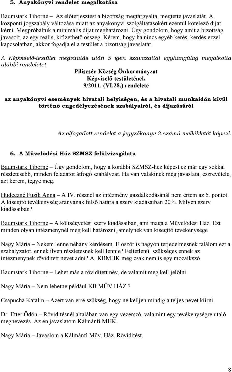 Úgy gondolom, hogy amit a bizottság javasolt, az egy reális, kifizethető összeg. Kérem, hogy ha nincs egyéb kérés, kérdés ezzel kapcsolatban, akkor fogadja el a testület a bizottság javaslatát.