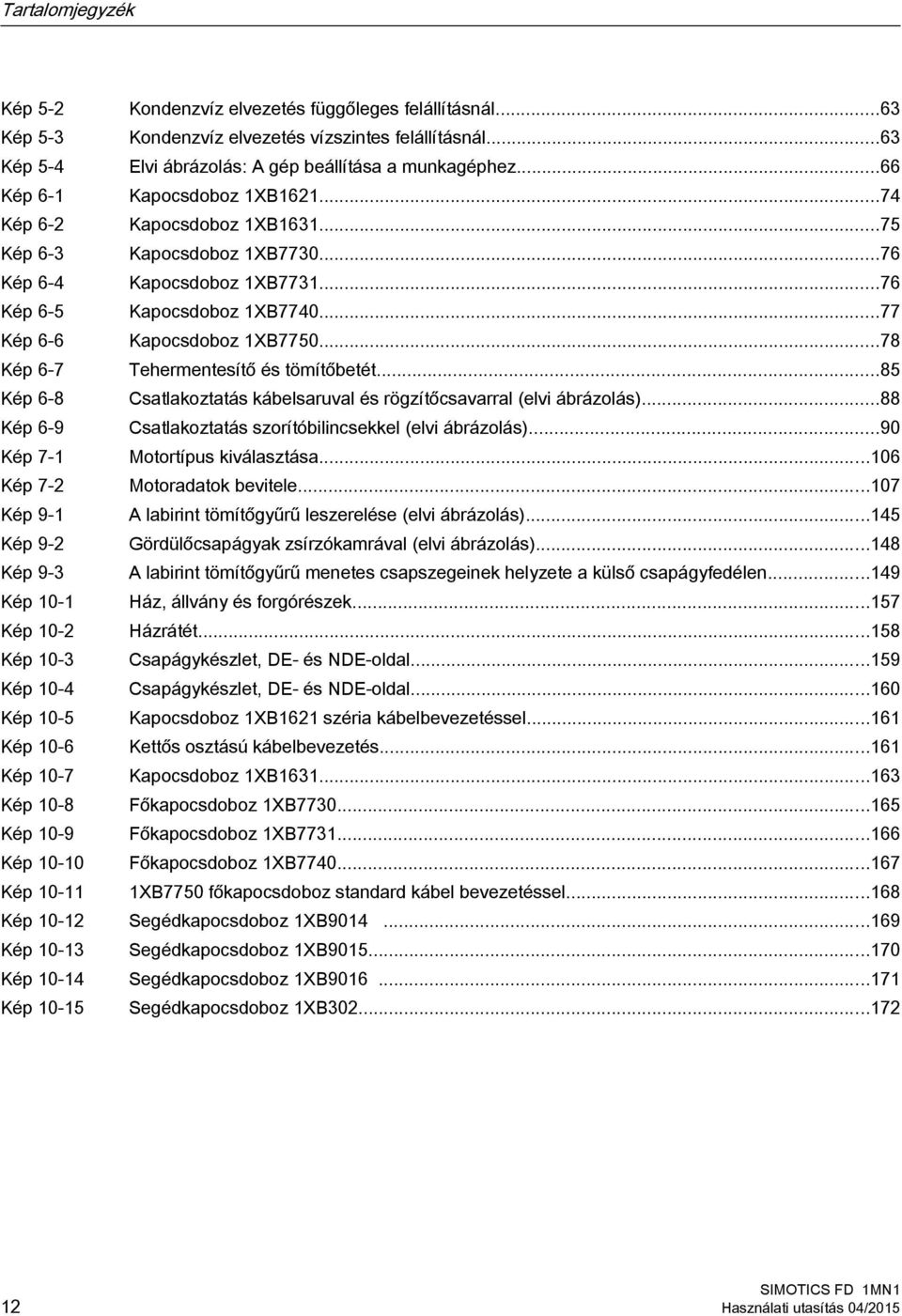 ..78 Kép 6-7 Tehermentesítő és tömítőbetét...85 Kép 6-8 Csatlakoztatás kábelsaruval és rögzítőcsavarral (elvi ábrázolás)...88 Kép 6-9 Csatlakoztatás szorítóbilincsekkel (elvi ábrázolás).