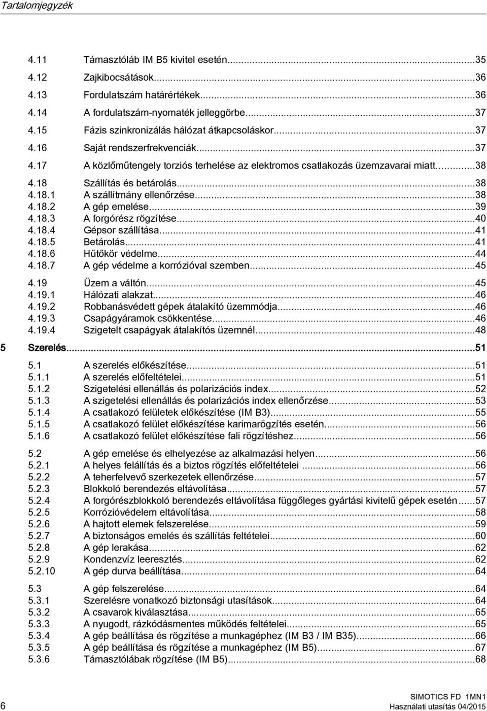 18 Szállítás és betárolás...38 4.18.1 A szállítmány ellenőrzése...38 4.18.2 A gép emelése...39 4.18.3 A forgórész rögzítése...40 4.18.4 Gépsor szállítása...41 4.18.5 Betárolás...41 4.18.6 Hűtőkör védelme.