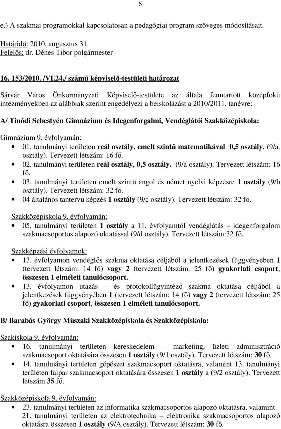 tanévre: A/ Tinódi Sebestyén Gimnázium és Idegenforgalmi, Vendéglátói Szakközépiskola: Gimnázium 9. évfolyamán: 01. tanulmányi területen reál osztály, emelt szintű matematikával 0,5 osztály. (9/a.