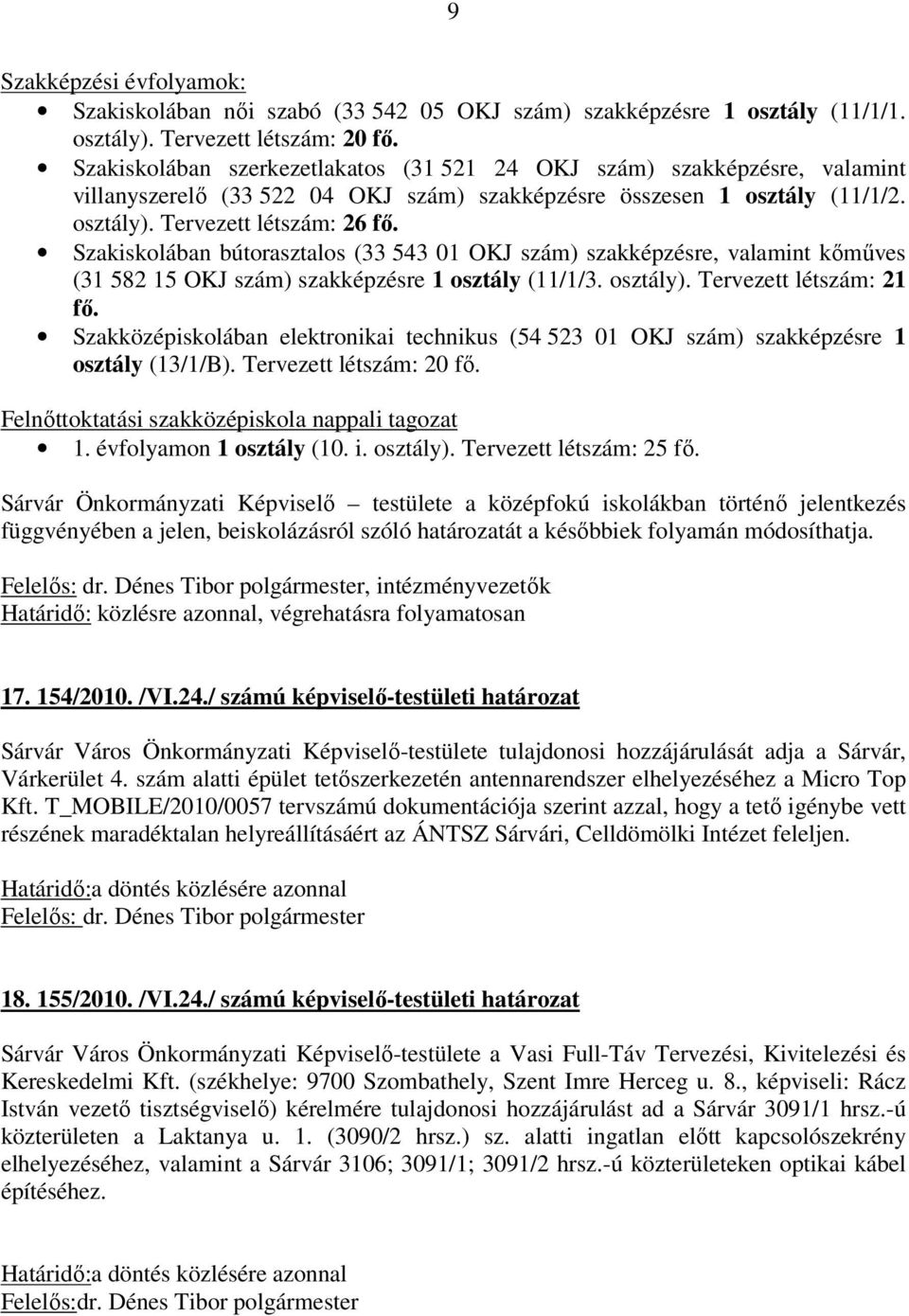 Szakiskolában bútorasztalos (33 543 01 OKJ szám) szakképzésre, valamint kőműves (31 582 15 OKJ szám) szakképzésre 1 osztály (11/1/3. osztály). Tervezett létszám: 21 fő.