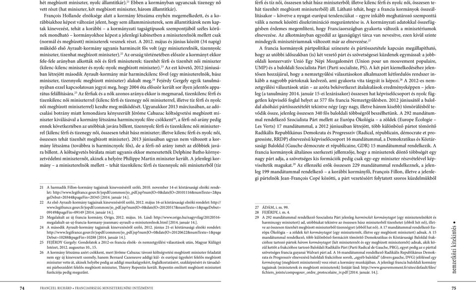 korábbi a kormányzati tagságtípusok szempontjából széles körűnek mondható kormányokhoz képest a jelenlegi kabinetben a miniszterelnök mellett csak (normál és megbízott) miniszterek vesznek részt.