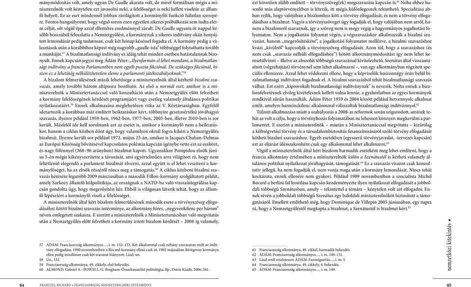 Fontos hangsúlyozni, hogy végső soron ezen egyetlen sikeres próbálkozás sem tudta elérni célját, sőt végül épp azzal ellentétes eredménnyel zárult.