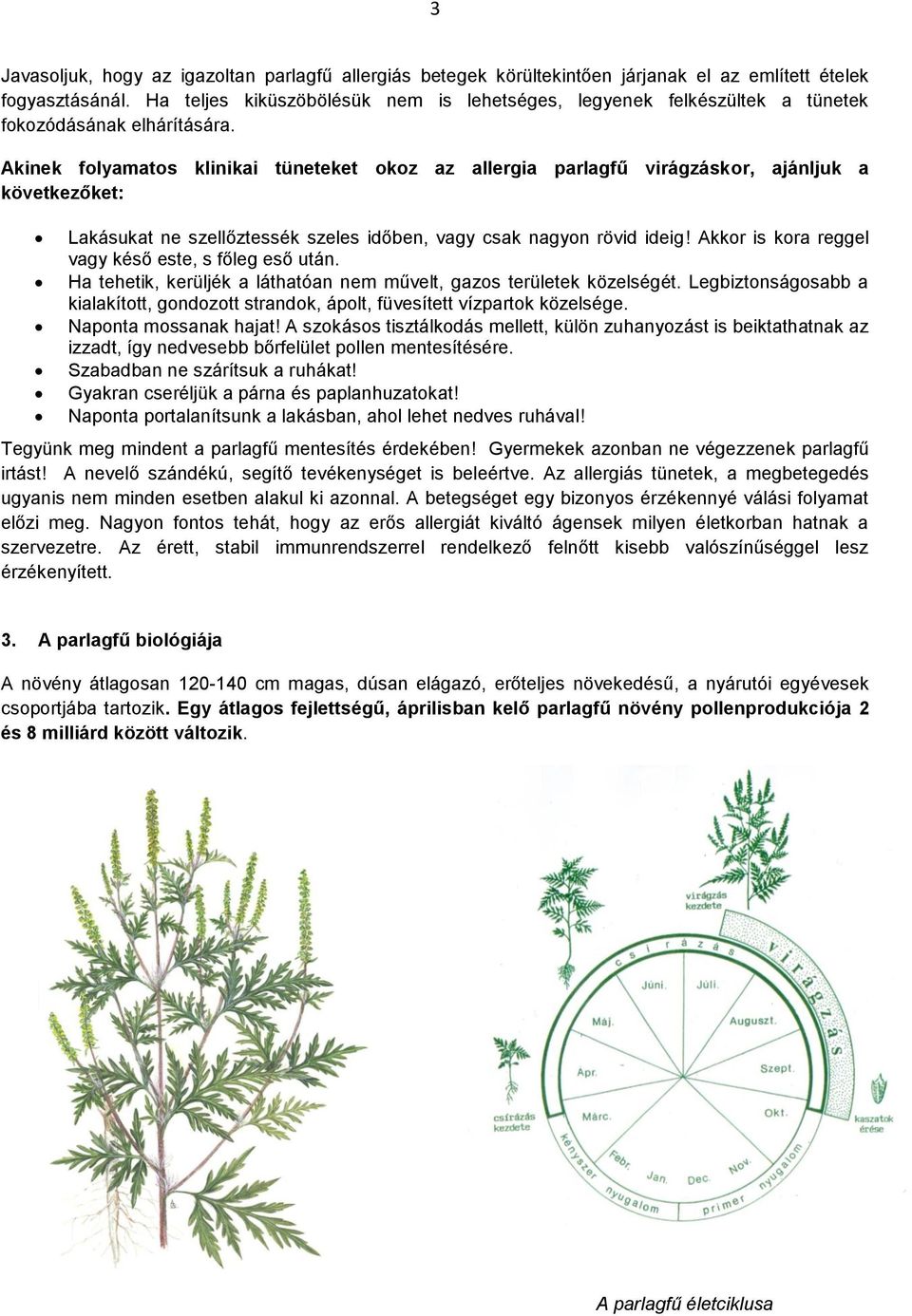 Akinek folyamatos klinikai tüneteket okoz az allergia parlagfű virágzáskor, ajánljuk a következőket: Lakásukat ne szellőztessék szeles időben, vagy csak nagyon rövid ideig!