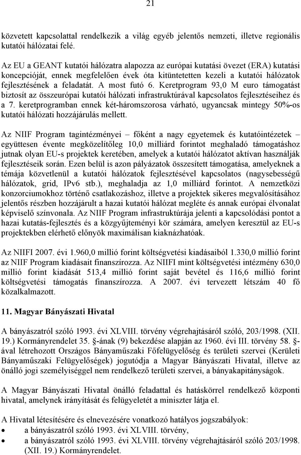 A most futó 6. Keretprogram 93,0 M euro támogatást biztosít az összeurópai kutatói hálózati infrastruktúrával kapcsolatos fejlesztéseihez és a 7.