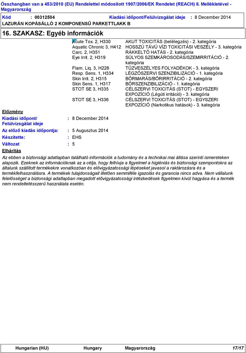 kategória Aquatic Chronic 3, H412 HOSSZÚ TÁVÚ VÍZI TOXICITÁSI VESZÉLY - 3. kategória Carc. 2, H351 RÁKKELTŐ HATÁS - 2. kategória Eye Irrit. 2, H319 SÚLYOS SZEMKÁROSODÁS/SZEMIRRITÁCIÓ - 2.