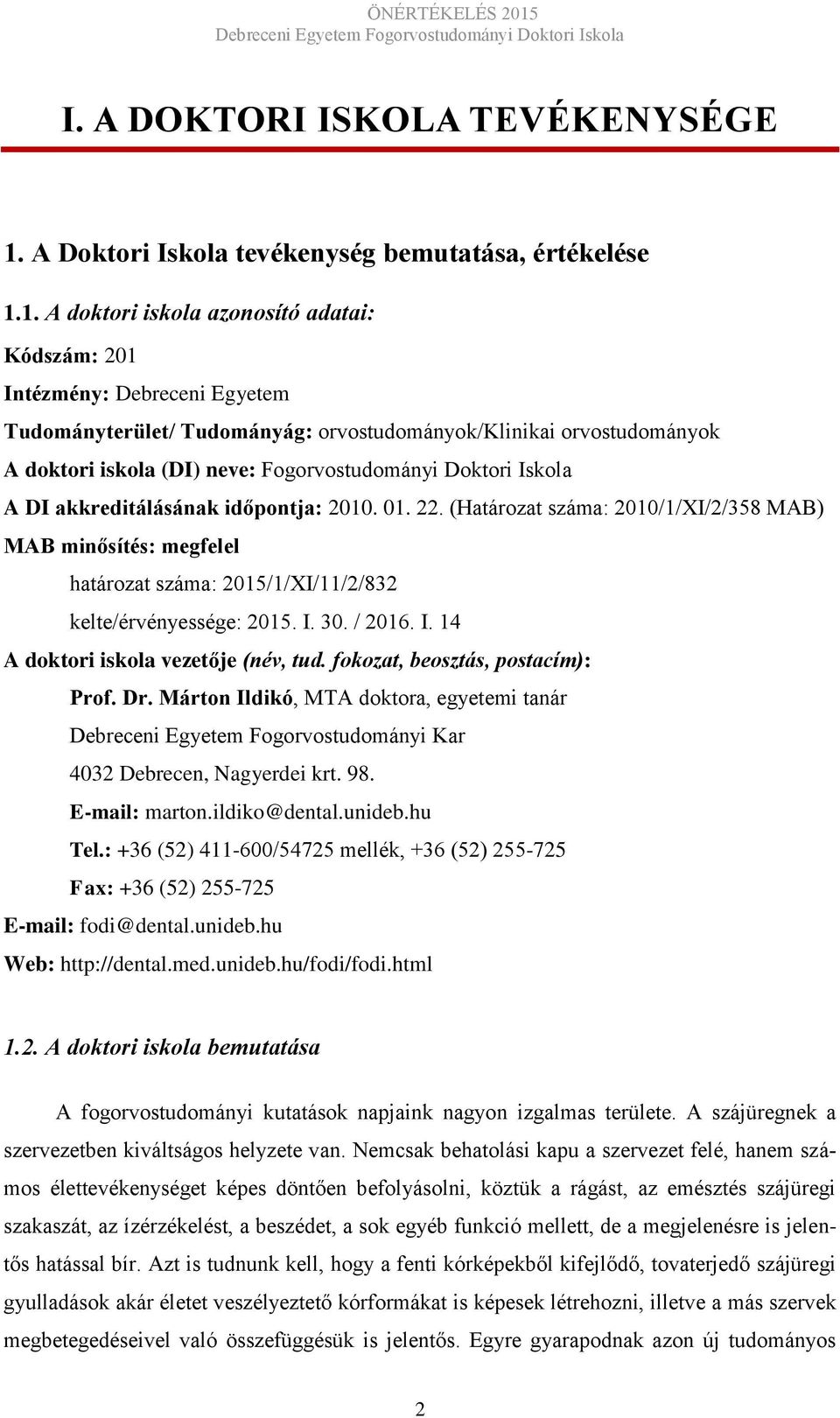 1. A doktori iskola azonosító adatai: Kódszám: 201 Intézmény: Debreceni Egyetem Tudományterület/ Tudományág: orvostudományok/klinikai orvostudományok A doktori iskola (DI) neve: Fogorvostudományi