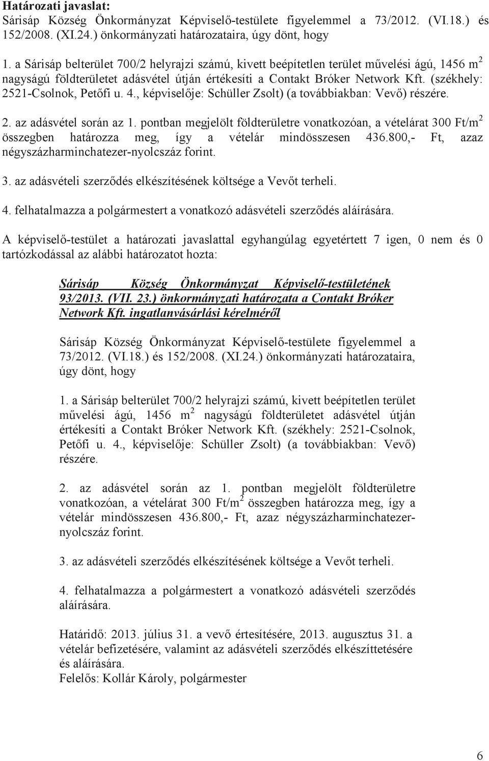 (székhely: 2521-Csolnok, Petfi u. 4., képviselje: Schüller Zsolt) (a továbbiakban: Vev) részére. 2. az adásvétel során az 1.