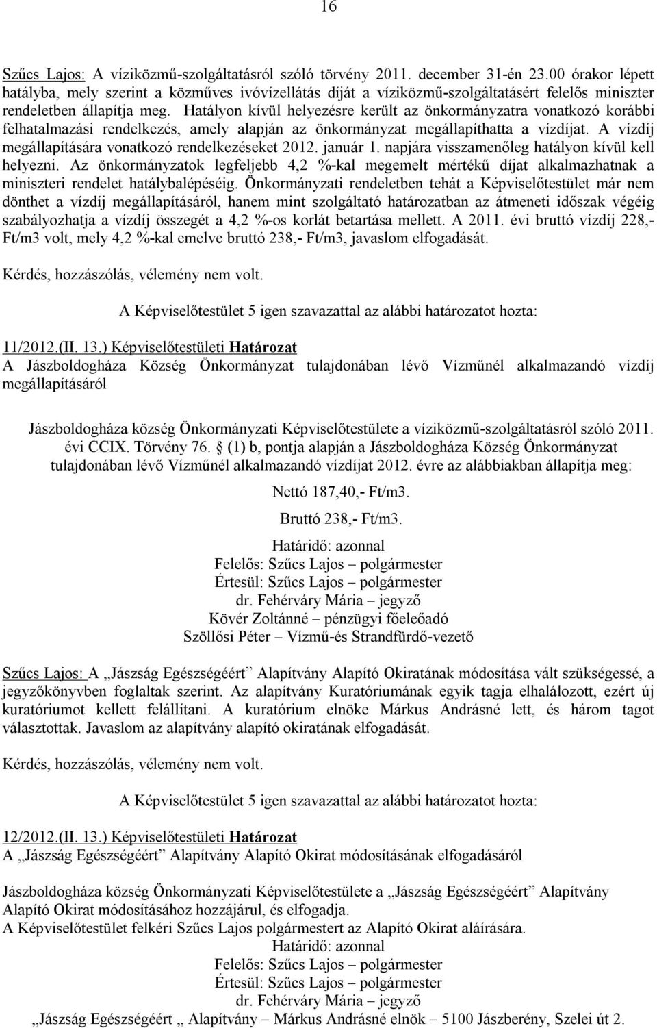 Hatályon kívül helyezésre került az önkormányzatra vonatkozó korábbi felhatalmazási rendelkezés, amely alapján az önkormányzat megállapíthatta a vízdíjat.