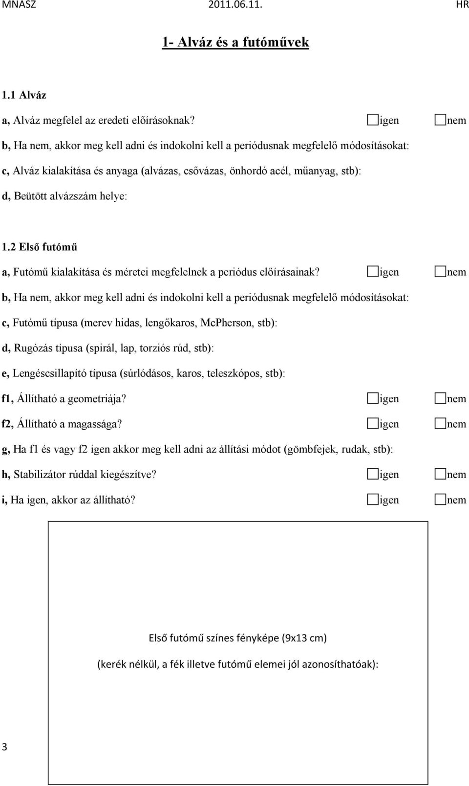 igen nem c, Futómű típusa (merev hidas, lengőkaros, McPherson, stb): d, Rugózás típusa (spirál, lap, torziós rúd, stb): e, Lengéscsillapító típusa (súrlódásos, karos, teleszkópos, stb): f1, Állítható