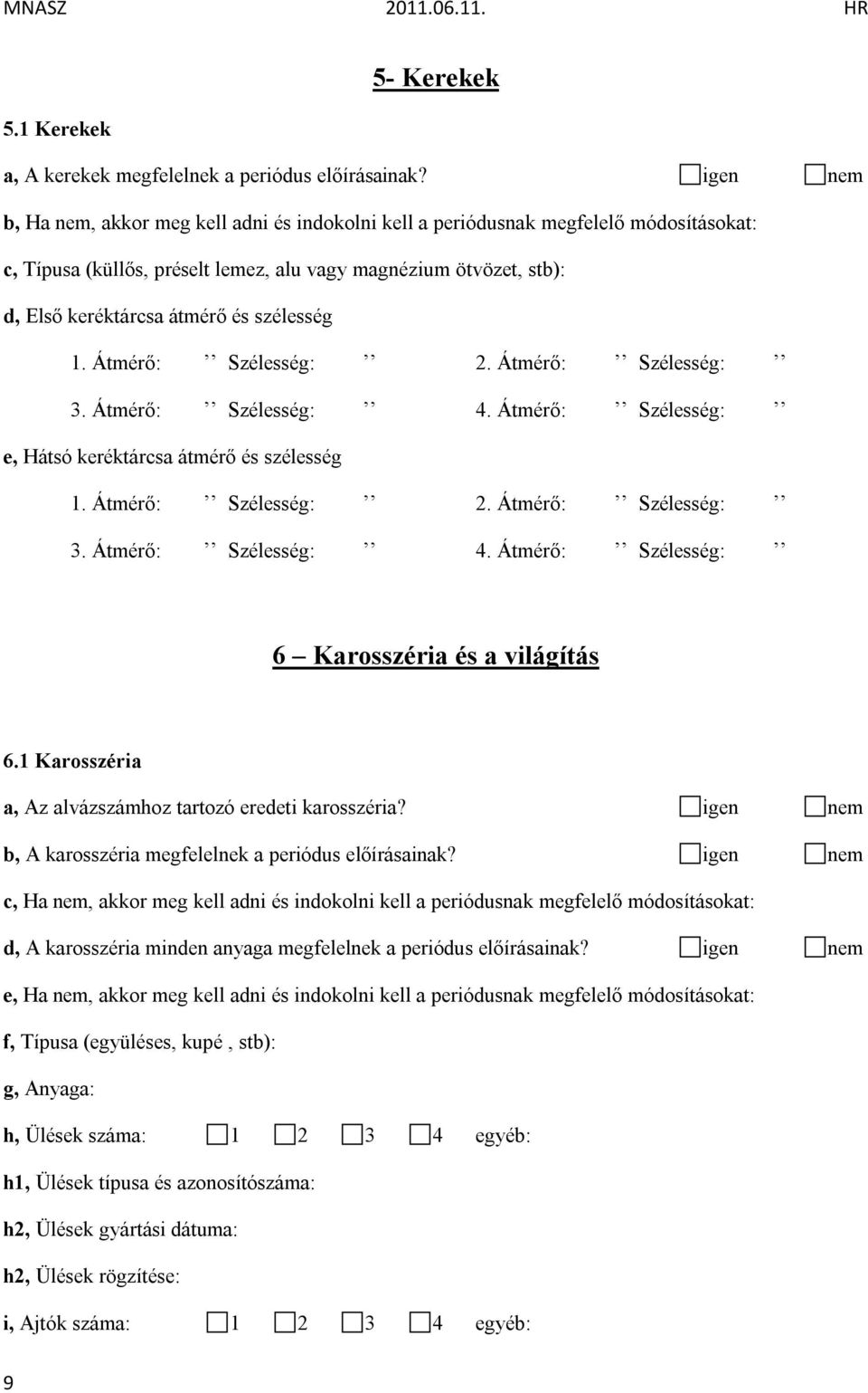 1 Karosszéria a, Az alvázszámhoz tartozó eredeti karosszéria? igen nem b, A karosszéria megfelelnek a periódus előírásainak?