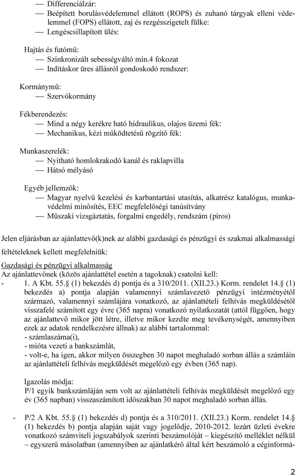 4 fokozat Indításkor üres állásról gondoskodó rendszer: Kormánymű: Szervókormány Fékberendezés: Mind a négy kerékre ható hidraulikus, olajos üzemi fék: Mechanikus, kézi működtetésű rögzítő fék: