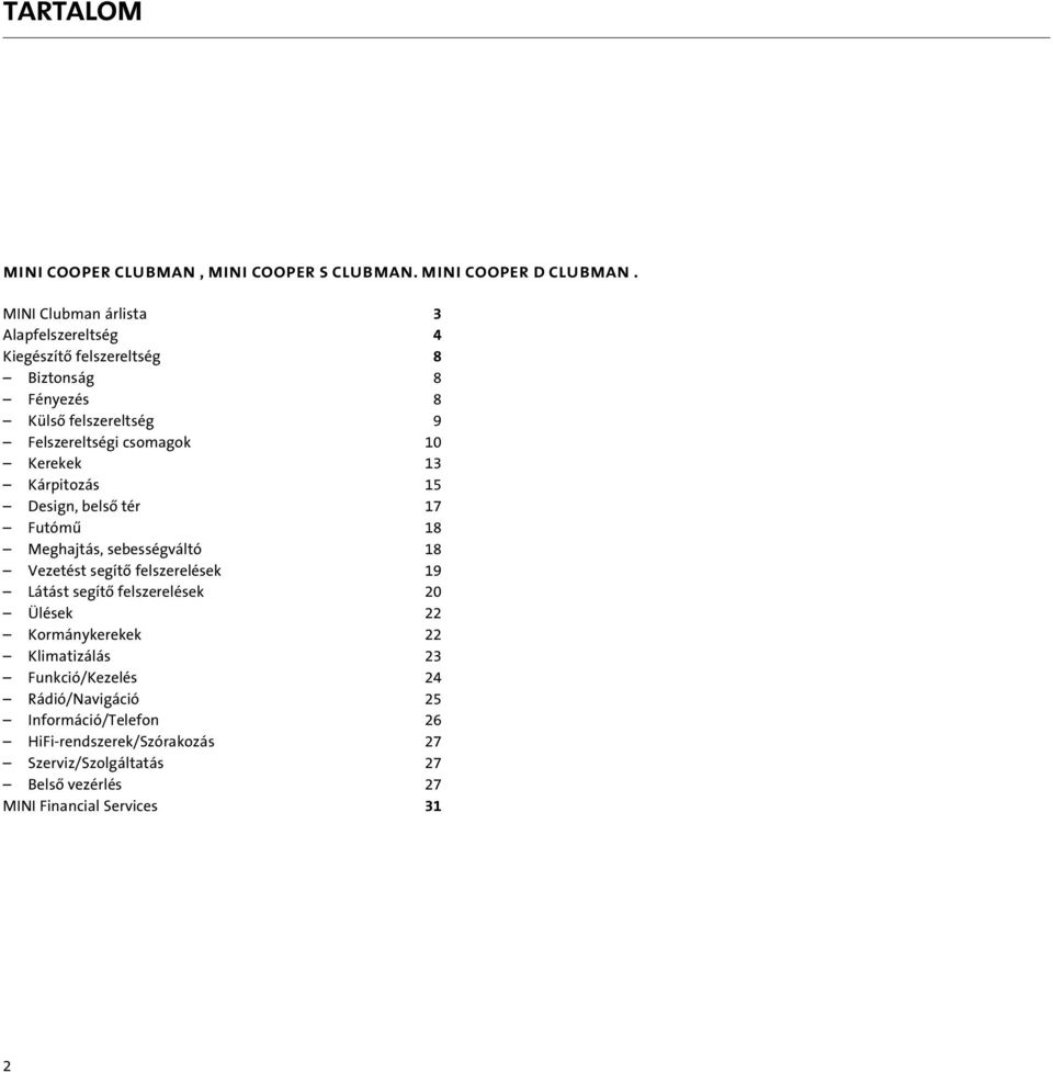 csomagok 10 Kerekek 13 Kárpitozás 15 Design, belsô tér 17 Futómû 18 Meghajtás, sebességváltó 18 Vezetést segítô felszerelések 19 Látást